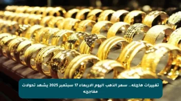 تغييرات هائلة.. سعر الذهب اليوم الأربعاء 17 سبتمبر 2025 يشهد تحولات مفاجئة